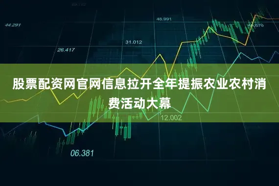 股票配资网官网信息拉开全年提振农业农村消费活动大幕