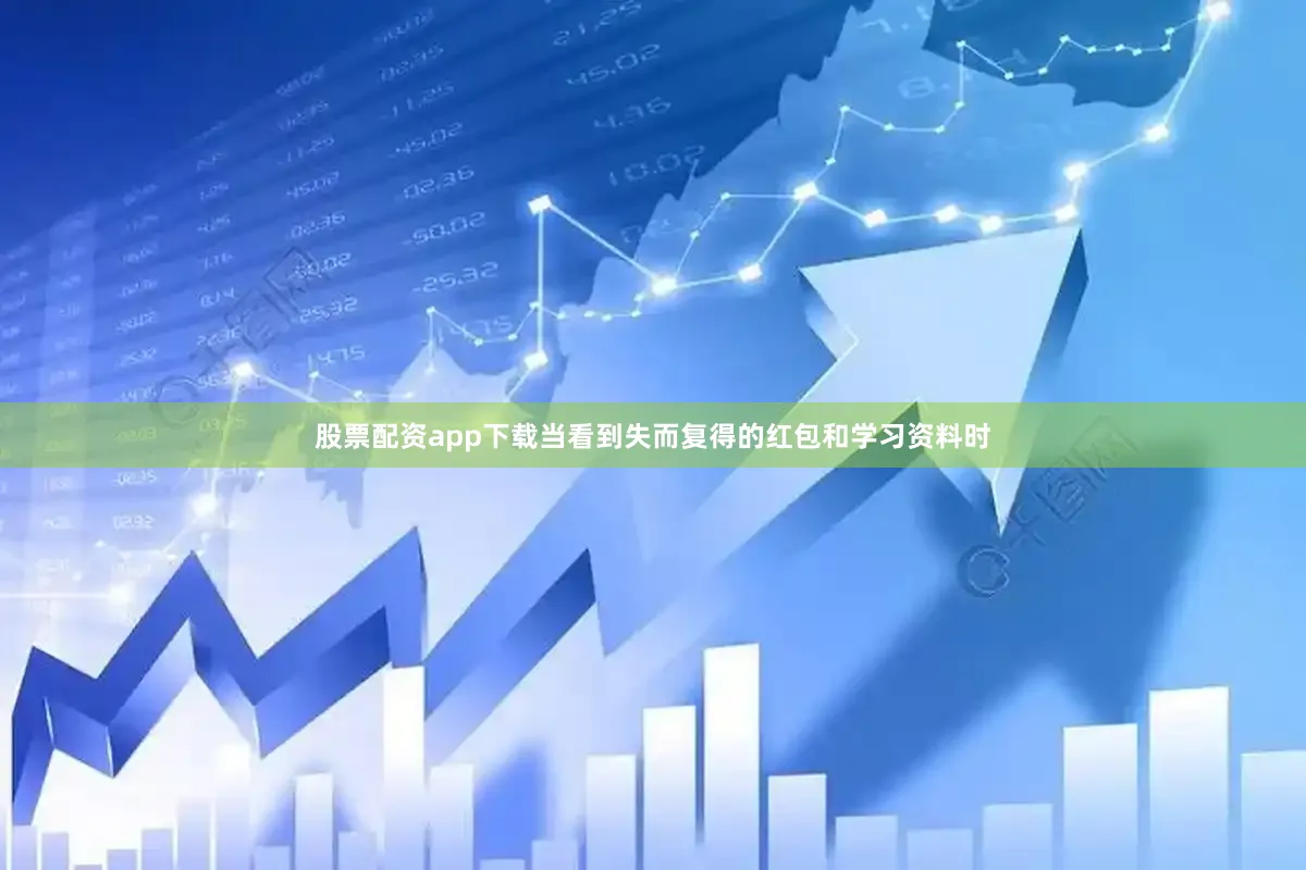股票配资app下载当看到失而复得的红包和学习资料时
