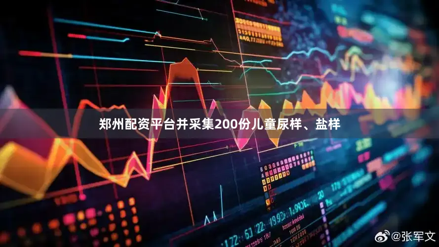 郑州配资平台并采集200份儿童尿样、盐样