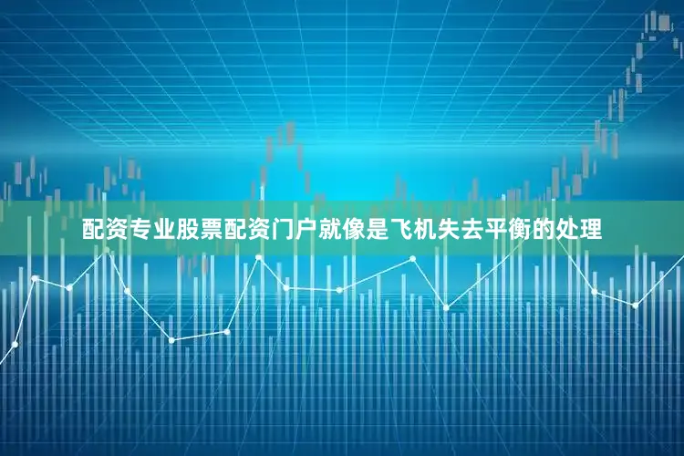 配资专业股票配资门户就像是飞机失去平衡的处理