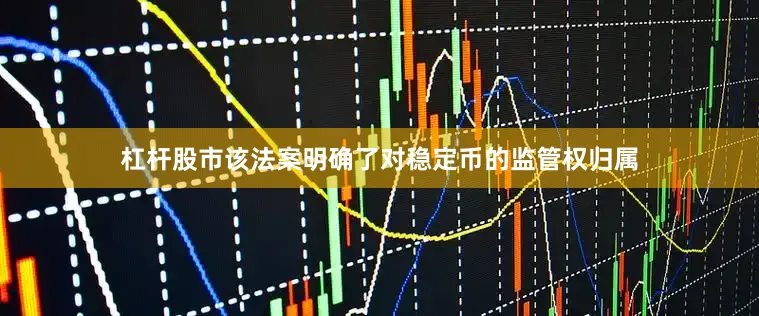 杠杆股市该法案明确了对稳定币的监管权归属