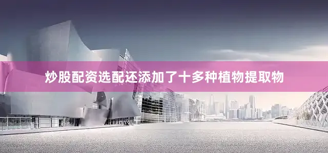 炒股配资选配还添加了十多种植物提取物