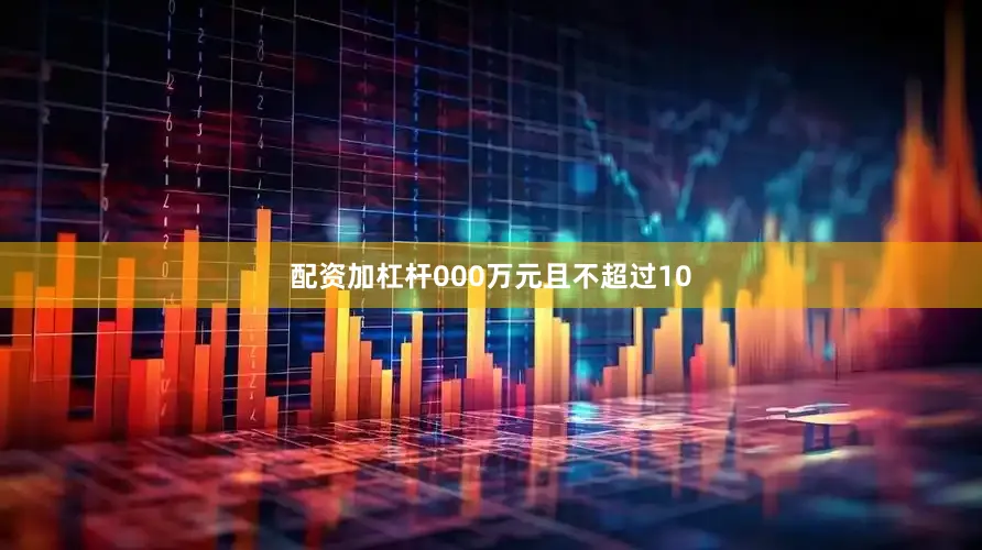 配资加杠杆000万元且不超过10