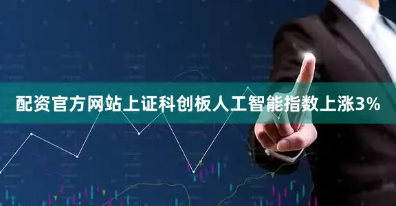 配资官方网站上证科创板人工智能指数上涨3%