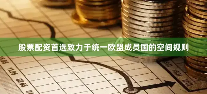 股票配资首选致力于统一欧盟成员国的空间规则