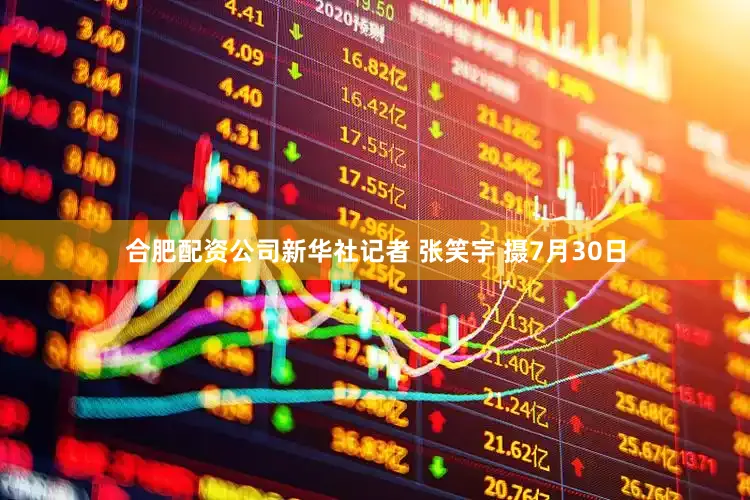 合肥配资公司新华社记者 张笑宇 摄7月30日