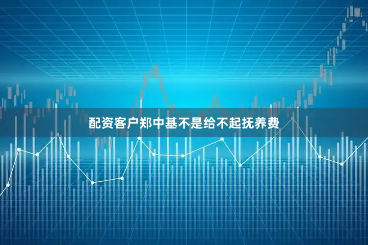 配资客户郑中基不是给不起抚养费