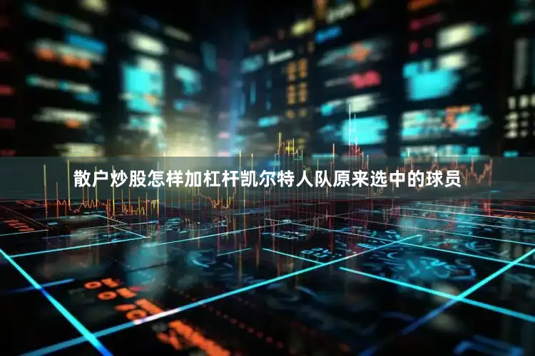 散户炒股怎样加杠杆凯尔特人队原来选中的球员