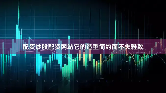 配资炒股配资网站它的造型简约而不失雅致