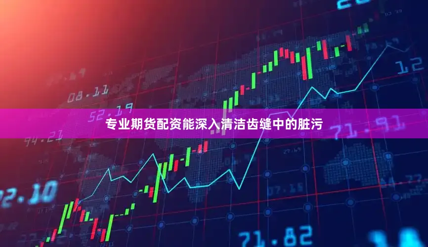 专业期货配资能深入清洁齿缝中的脏污