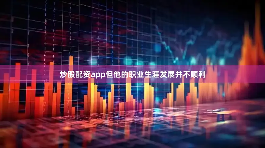 炒股配资app但他的职业生涯发展并不顺利