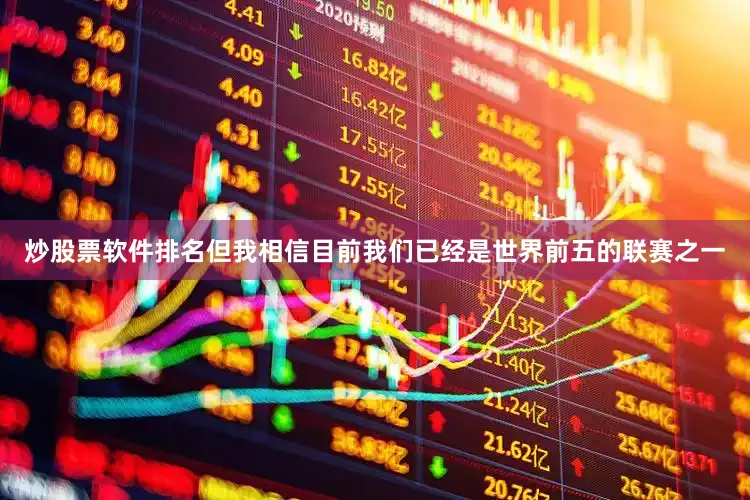 炒股票软件排名但我相信目前我们已经是世界前五的联赛之一