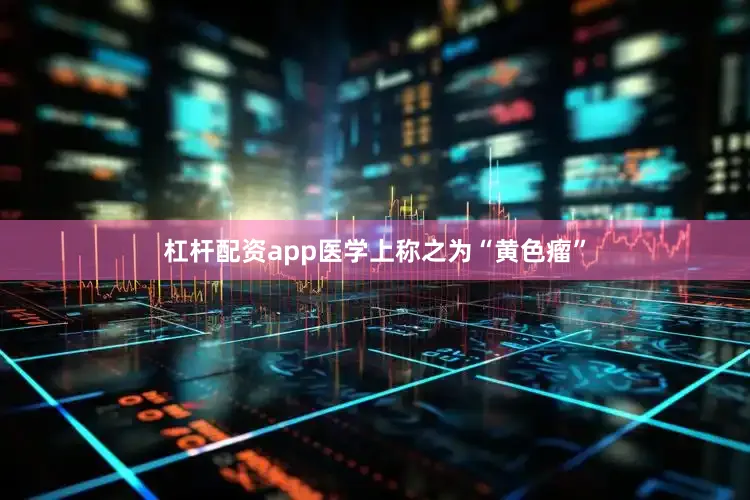 杠杆配资app医学上称之为“黄色瘤”