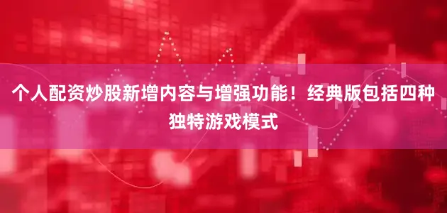 个人配资炒股新增内容与增强功能！经典版包括四种独特游戏模式