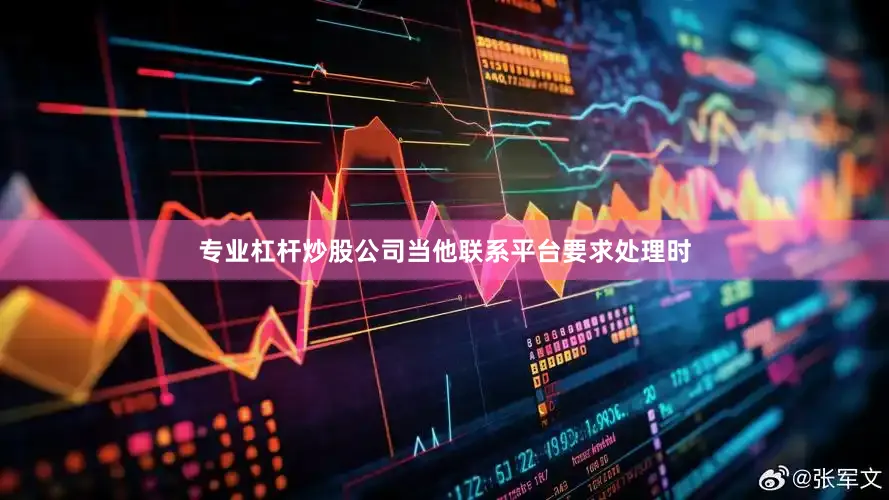 专业杠杆炒股公司当他联系平台要求处理时