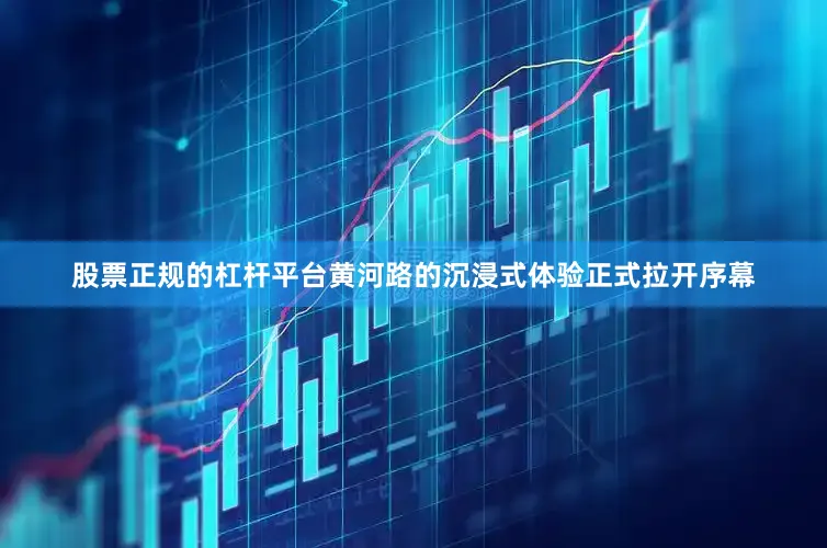 股票正规的杠杆平台黄河路的沉浸式体验正式拉开序幕