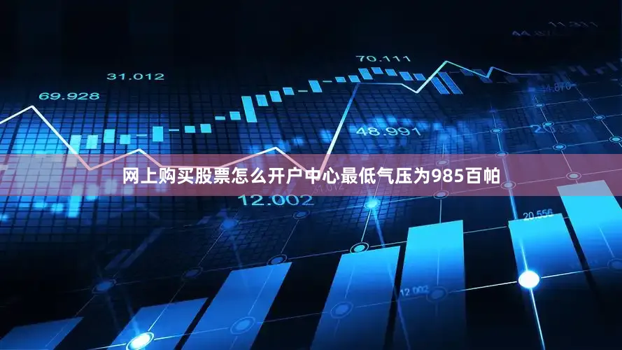 网上购买股票怎么开户中心最低气压为985百帕