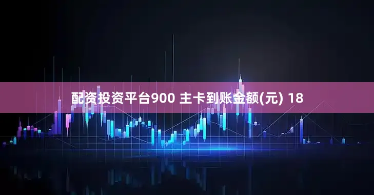 配资投资平台900 主卡到账金额(元) 18