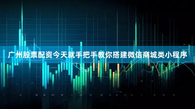 广州股票配资今天就手把手教你搭建微信商城类小程序