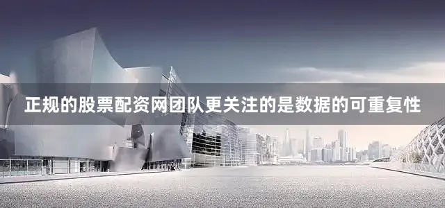 正规的股票配资网团队更关注的是数据的可重复性