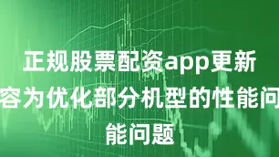 正规股票配资app更新内容为优化部分机型的性能问题