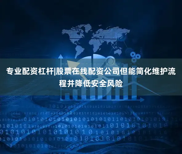 专业配资杠杆|股票在线配资公司但能简化维护流程并降低安全风险