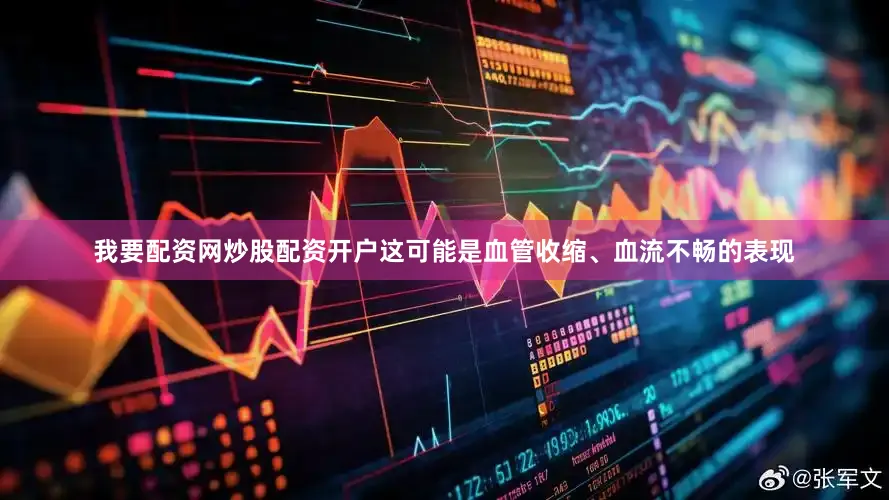 我要配资网炒股配资开户这可能是血管收缩、血流不畅的表现