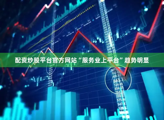 配资炒股平台官方网站“服务业上平台”趋势明显