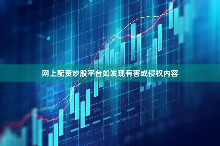 网上配资炒股平台如发现有害或侵权内容