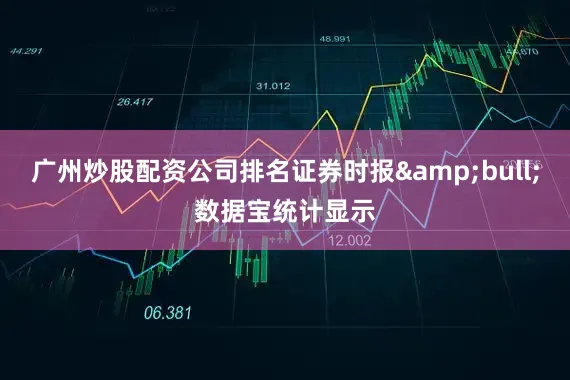 广州炒股配资公司排名证券时报&bull;数据宝统计显示