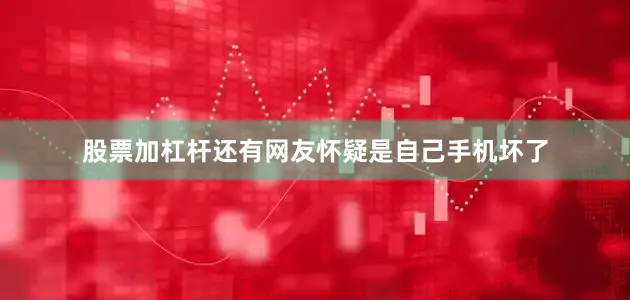 股票加杠杆还有网友怀疑是自己手机坏了