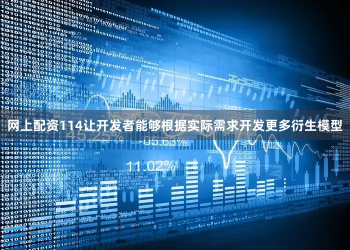 网上配资114让开发者能够根据实际需求开发更多衍生模型