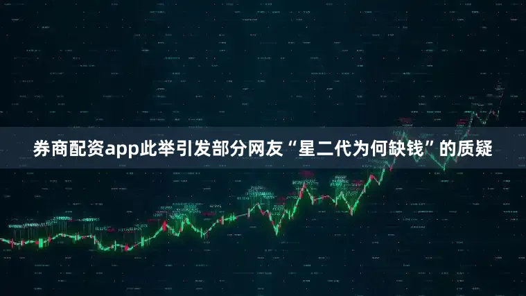 券商配资app此举引发部分网友“星二代为何缺钱”的质疑
