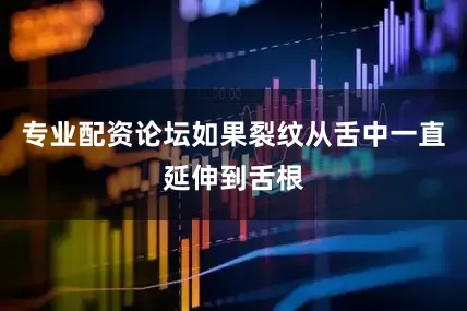 专业配资论坛如果裂纹从舌中一直延伸到舌根