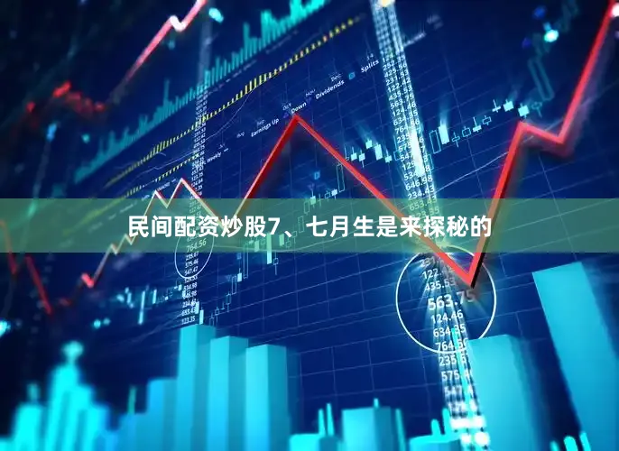 民间配资炒股7、七月生是来探秘的