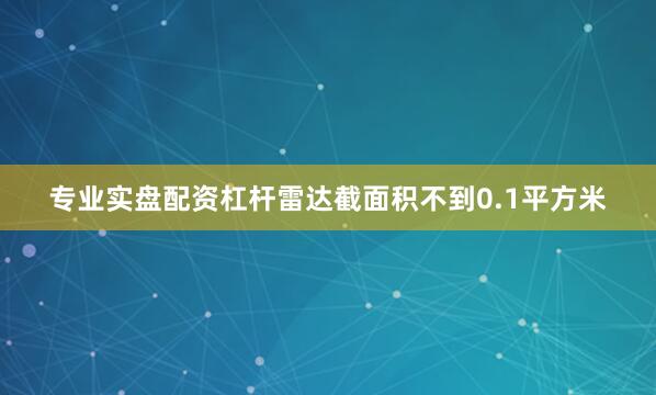 专业实盘配资杠杆雷达截面积不到0.1平方米
