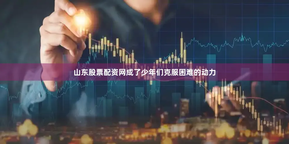 山东股票配资网成了少年们克服困难的动力
