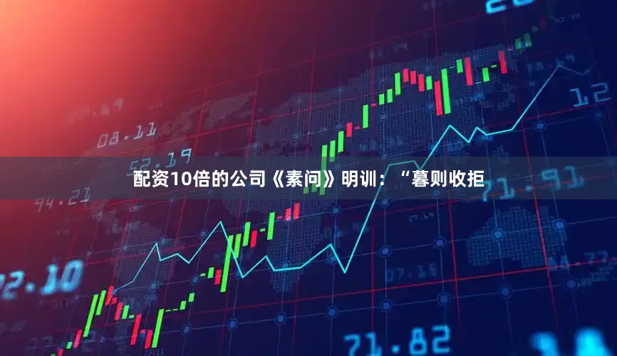 配资10倍的公司《素问》明训：“暮则收拒