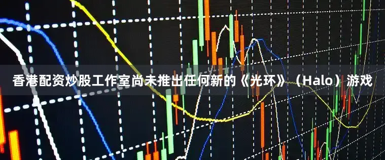 香港配资炒股工作室尚未推出任何新的《光环》（Halo）游戏