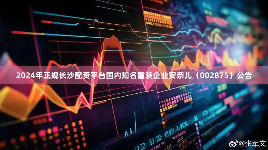 2024年正规长沙配资平台国内知名童装企业安奈儿（002875）公告