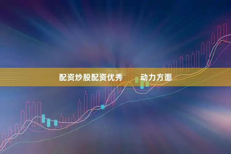 配资炒股配资优秀        动力方面