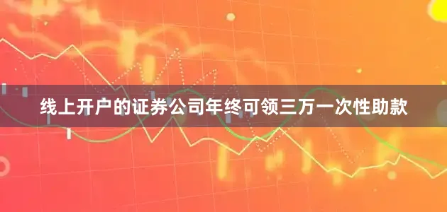 线上开户的证券公司年终可领三万一次性助款