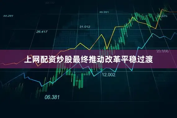 上网配资炒股最终推动改革平稳过渡