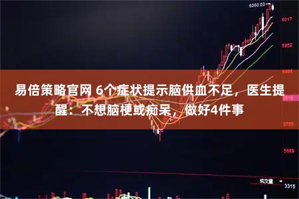易倍策略官网 6个症状提示脑供血不足，医生提醒：不想脑梗或痴呆，做好4件事