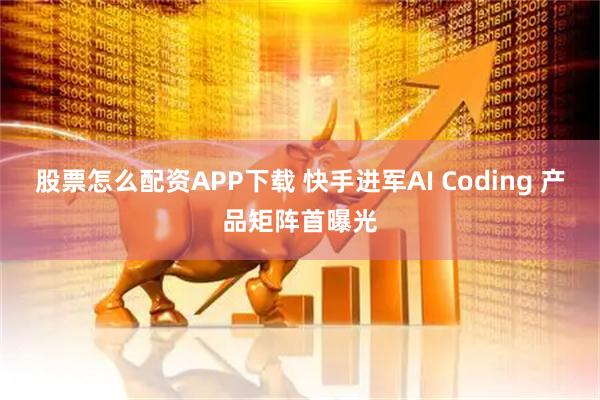 股票怎么配资APP下载 快手进军AI Coding 产品矩阵首曝光