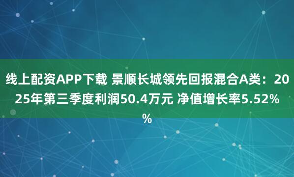 线上配资APP下载 景顺长城领先回报混合A类：2025年第三季度利润50.4万元 净值增长率5.52%