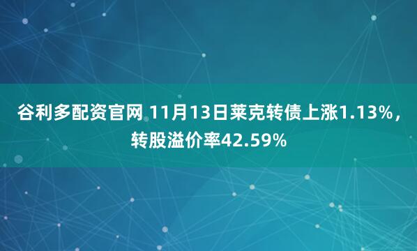 谷利多配资官网 11月13日莱克转债上涨1.13%，转股溢价率42.59%