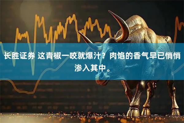 长胜证券 这青椒一咬就爆汁？肉馅的香气早已悄悄渗入其中。
