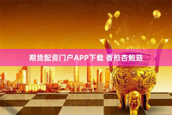 期货配资门户APP下载 香煎杏鲍菇