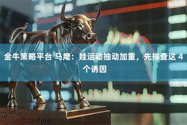金牛策略平台 马麾：娃运动抽动加重，先排查这 4 个诱因